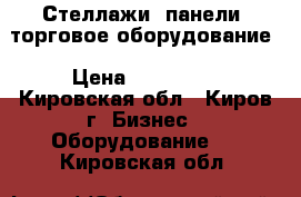 Стеллажи, панели, торговое оборудование › Цена ­ 300 000 - Кировская обл., Киров г. Бизнес » Оборудование   . Кировская обл.